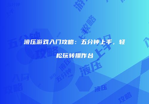 液压游戏入门攻略：五分钟上手，轻松玩转操作台