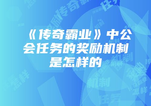 《传奇霸业》中公会任务的奖励机制是怎样的