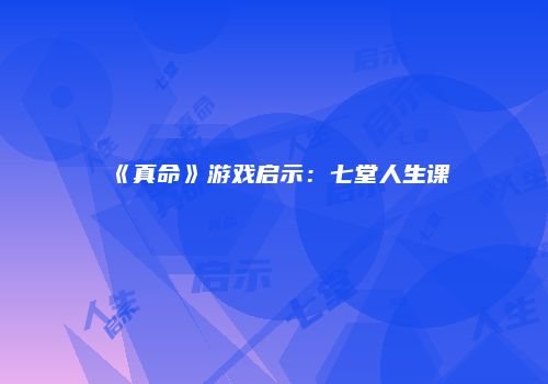 《真命》游戏启示：七堂人生课