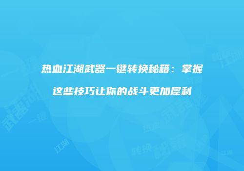 热血江湖武器一键转换秘籍：掌握这些技巧让你的战斗更加犀利