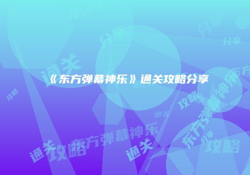 《东方弹幕神乐》通关攻略分享