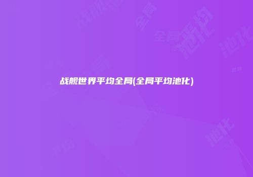 战舰世界平均全局(全局平均池化)