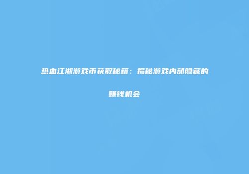 热血江湖游戏币获取秘籍：揭秘游戏内部隐藏的赚钱机会