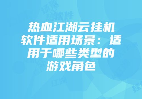 热血江湖云挂机软件适用场景：适用于哪些类型的游戏角色