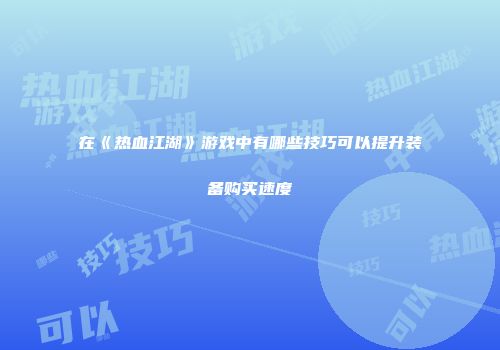 在《热血江湖》游戏中有哪些技巧可以提升装备购买速度