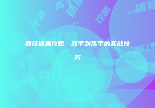 疯狂捕鱼攻略：新手到高手的实战技巧