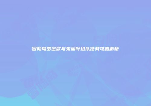 冒险岛罗密欧与朱丽叶组队任务攻略解析