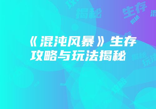 《混沌风暴》生存攻略与玩法揭秘