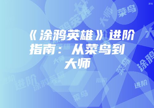 《涂鸦英雄》进阶指南：从菜鸟到大师