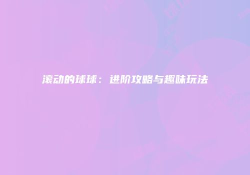 滚动的球球：进阶攻略与趣味玩法