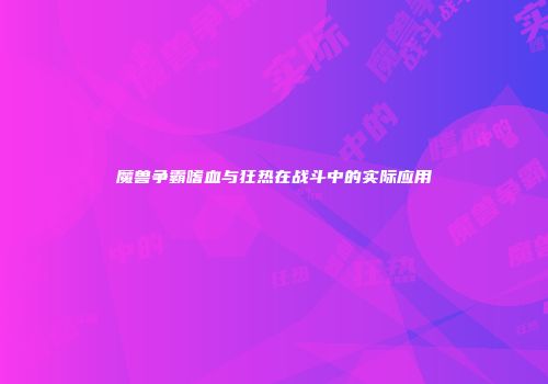 魔兽争霸嗜血与狂热在战斗中的实际应用