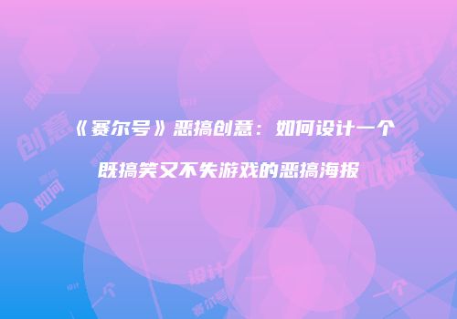 《赛尔号》恶搞创意：如何设计一个既搞笑又不失游戏的恶搞海报