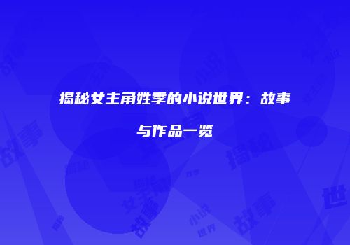 揭秘女主角姓季的小说世界：故事与作品一览
