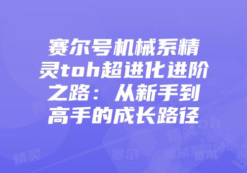 赛尔号机械系精灵toh超进化进阶之路：从新手到高手的成长路径