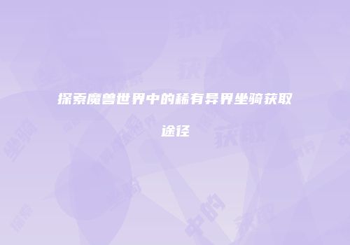 探索魔兽世界中的稀有异界坐骑获取途径