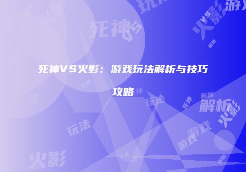 死神VS火影：游戏玩法解析与技巧攻略