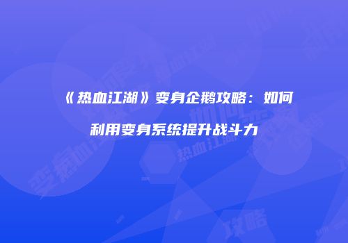 《热血江湖》变身企鹅攻略：如何利用变身系统提升战斗力