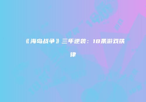 《海岛战争》三年逆袭：18条游戏铁律