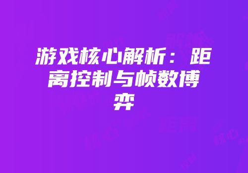 游戏核心解析：距离控制与帧数博弈