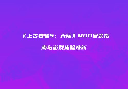 《上古卷轴5：天际》MOD安装指南与游戏体验焕新