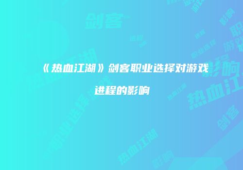《热血江湖》剑客职业选择对游戏进程的影响