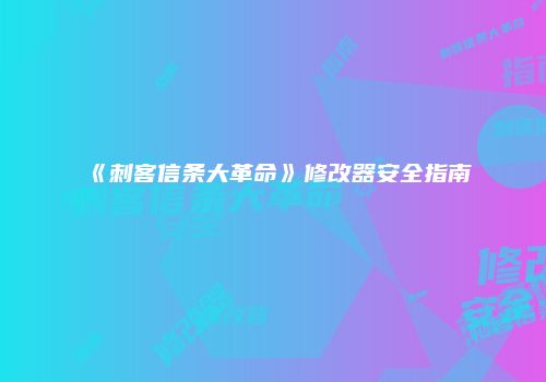《刺客信条大革命》修改器安全指南