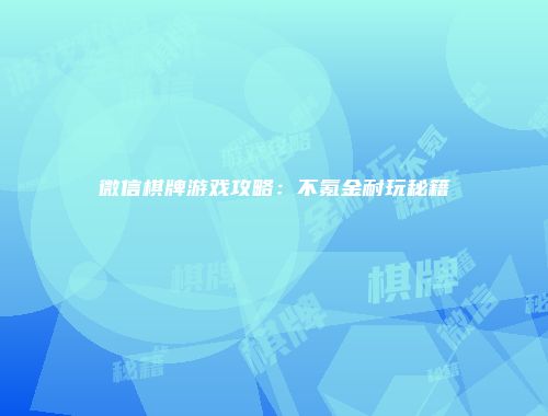 微信棋牌游戏攻略：不氪金耐玩秘籍