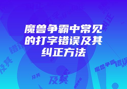 魔兽争霸中常见的打字错误及其纠正方法