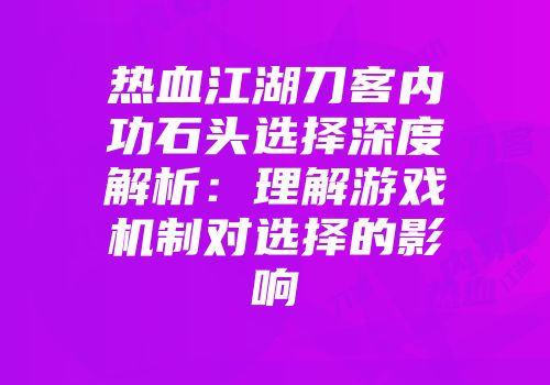 热血江湖刀客内功石头选择深度解析：理解游戏机制对选择的影响