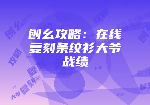 刨幺攻略：在线复刻条纹衫大爷战绩