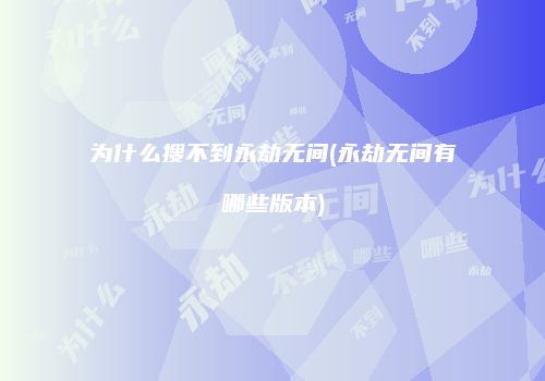 为什么搜不到永劫无间(永劫无间有哪些版本)
