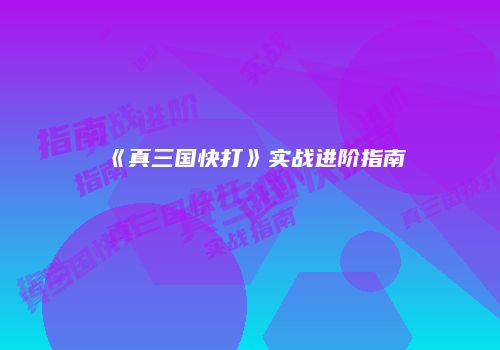 《真三国快打》实战进阶指南