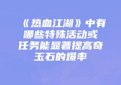 《热血江湖》中有哪些特殊活动或任务能显著提高奇玉石的爆率