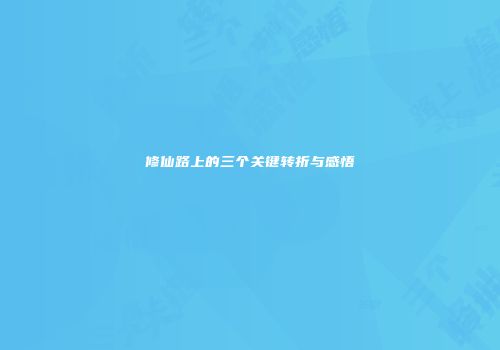 修仙路上的三个关键转折与感悟