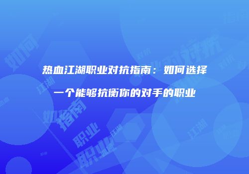 热血江湖职业对抗指南：如何选择一个能够抗衡你的对手的职业