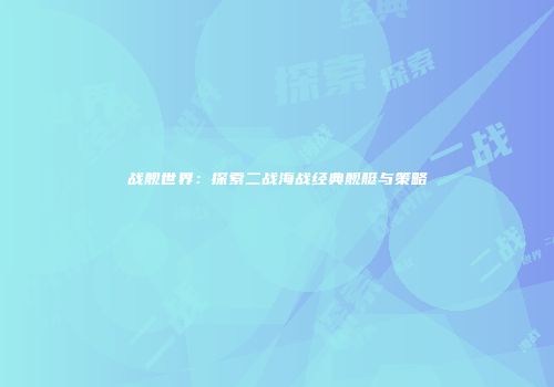 战舰世界：探索二战海战经典舰艇与策略