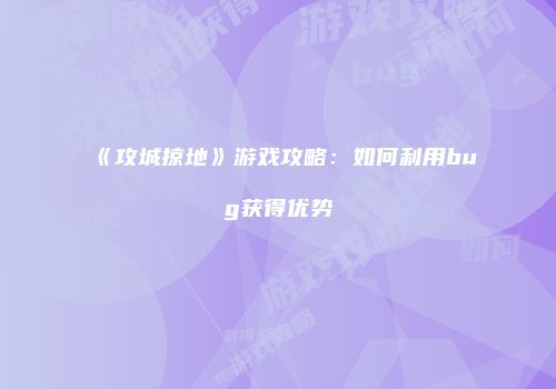 《攻城掠地》游戏攻略：如何利用bug获得优势