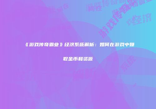 《游戏传奇霸业》经济系统解析：如何在游戏中赚取金币和资源
