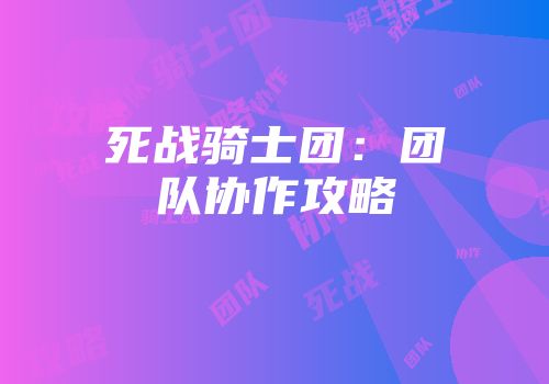 死战骑士团：团队协作攻略