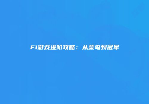 F1游戏进阶攻略：从菜鸟到冠军