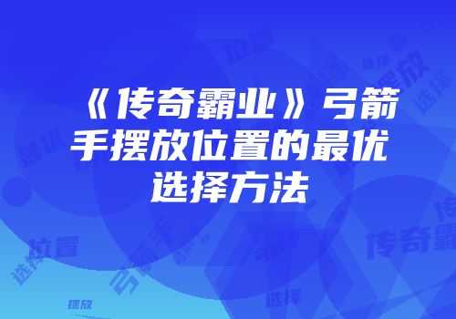 《传奇霸业》弓箭手摆放位置的最优选择方法