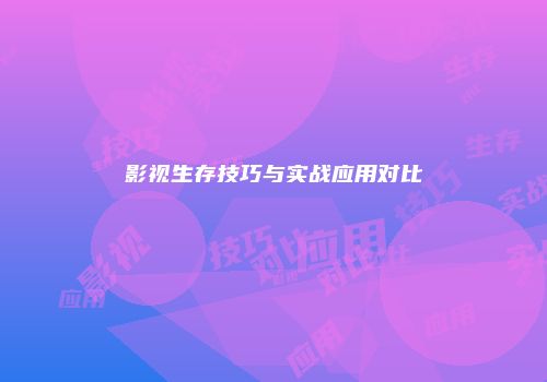 影视生存技巧与实战应用对比