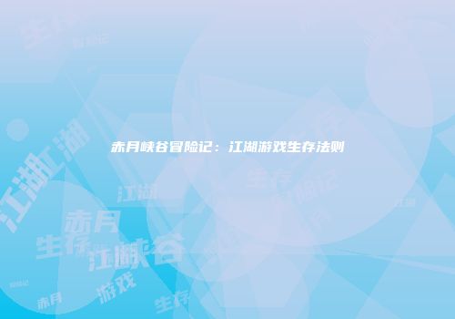 赤月峡谷冒险记：江湖游戏生存法则