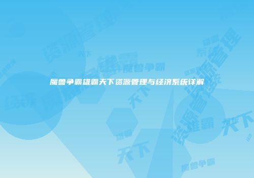 魔兽争霸雄霸天下资源管理与经济系统详解
