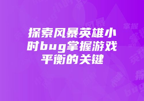 探索风暴英雄小时bug掌握游戏平衡的关键