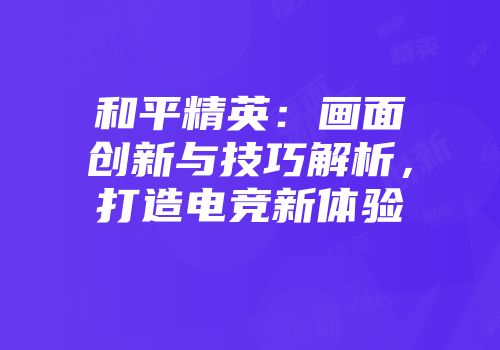 和平精英：画面创新与技巧解析，打造电竞新体验