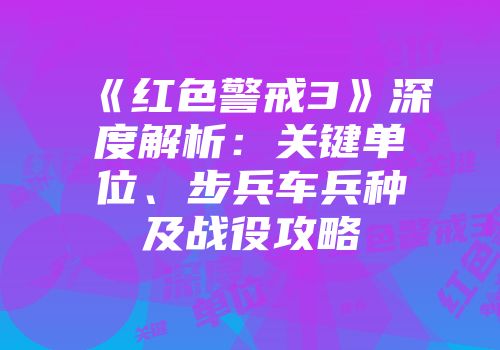 《红色警戒3》深度解析：关键单位、步兵车兵种及战役攻略