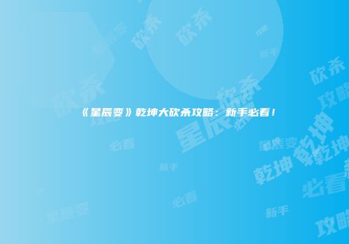 《星辰变》乾坤大砍杀攻略：新手必看！