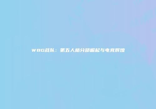 WBG战队：第五人格分部崛起与电竞辉煌