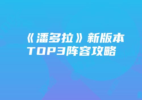 《潘多拉》新版本TOP3阵容攻略